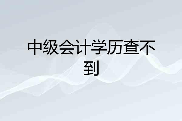 中级会计学历查不到