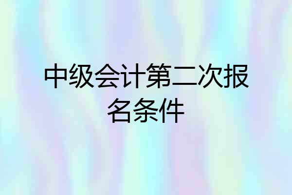 中级会计第二次报名条件