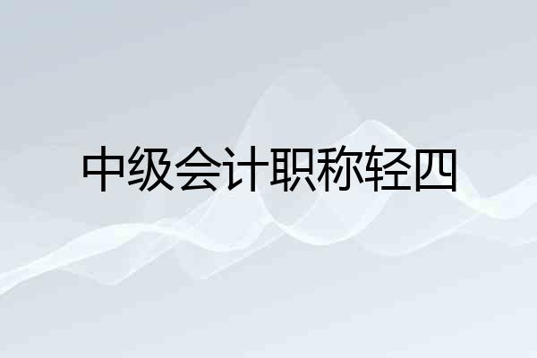 中级会计职称轻四