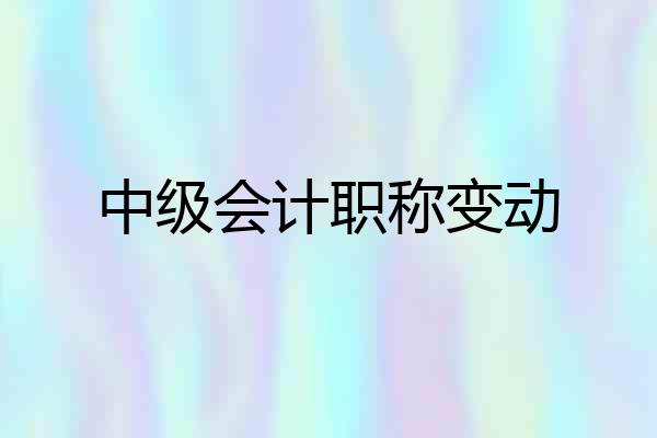 中级会计职称变动