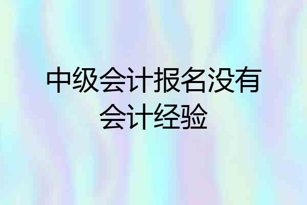 中级会计报名没有会计经验