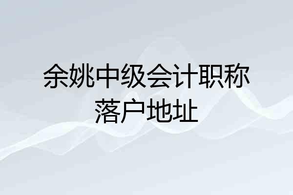 余姚中级会计职称落户地址