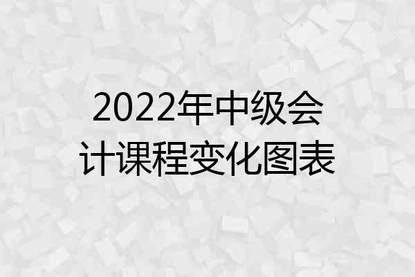 2022年中级会计课程变化图表