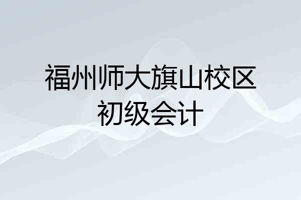福州师大旗山校区初级会计