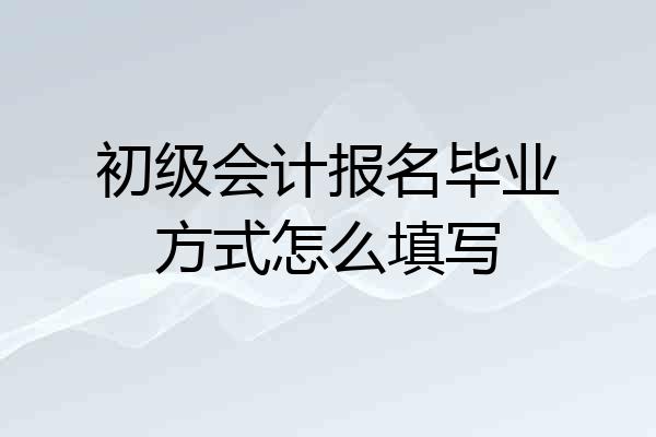 初级会计报名毕业方式怎么填写