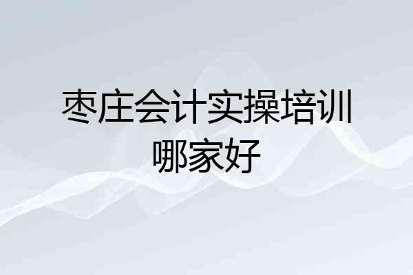 枣庄会计实操培训哪家好