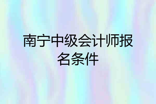 南宁中级会计师报名条件