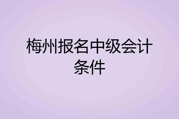 梅州报名中级会计条件