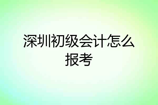 深圳初级会计怎么报考