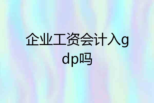 企业工资会计入gdp吗