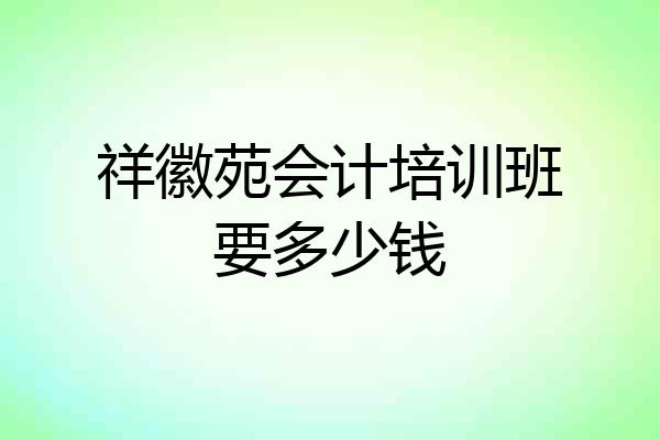 祥徽苑会计培训班要多少钱