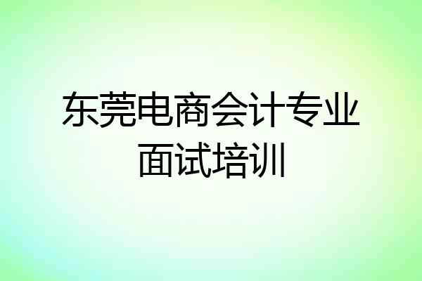 东莞电商会计专业面试培训