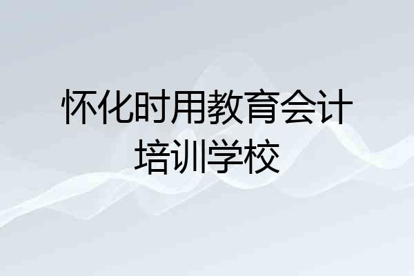 怀化时用教育会计培训学校
