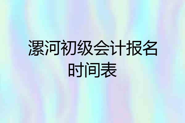 漯河初级会计报名时间表