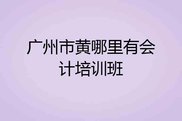 广州市黄哪里有会计培训班