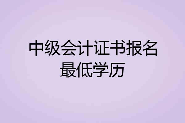 中级会计证书报名最低学历