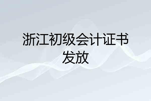 浙江初级会计证书发放