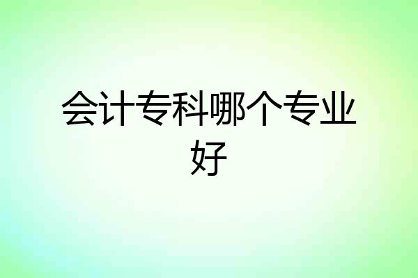 会计专科哪个专业好
