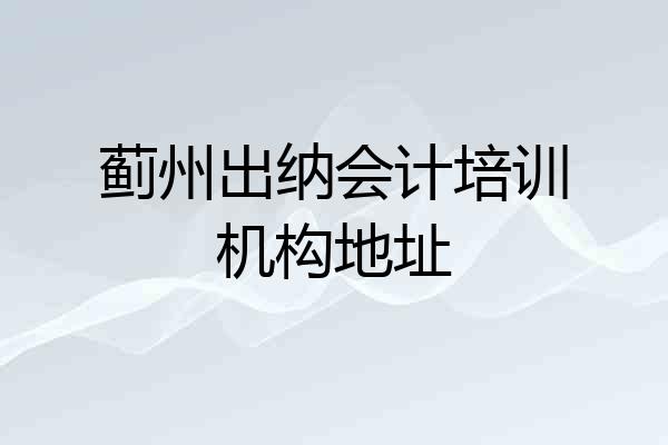 蓟州出纳会计培训机构地址