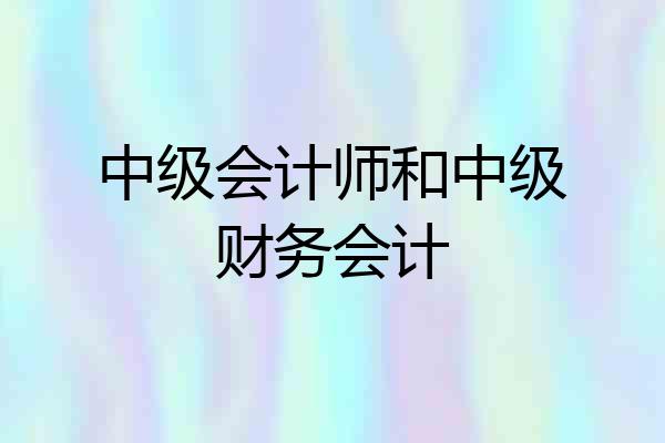 中级会计师和中级财务会计