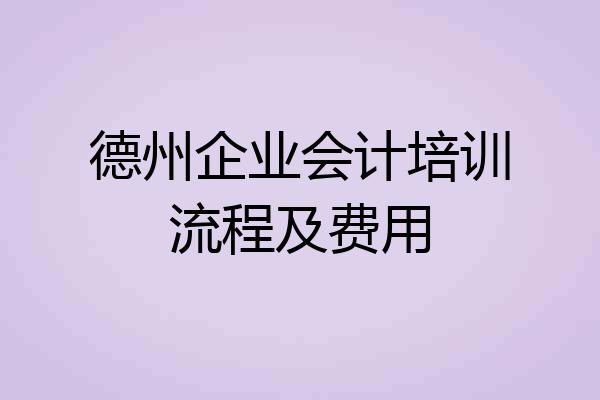 德州企业会计培训流程及费用