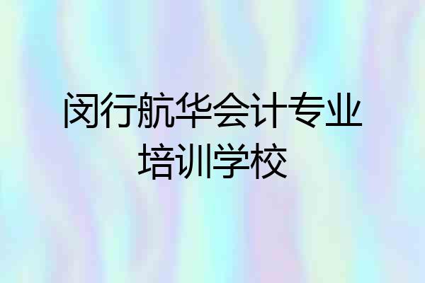 闵行航华会计专业培训学校