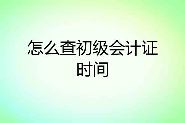 怎么查初级会计证时间
