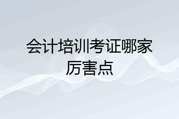 会计培训考证哪家厉害点