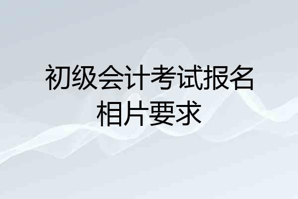 初级会计考试报名相片要求