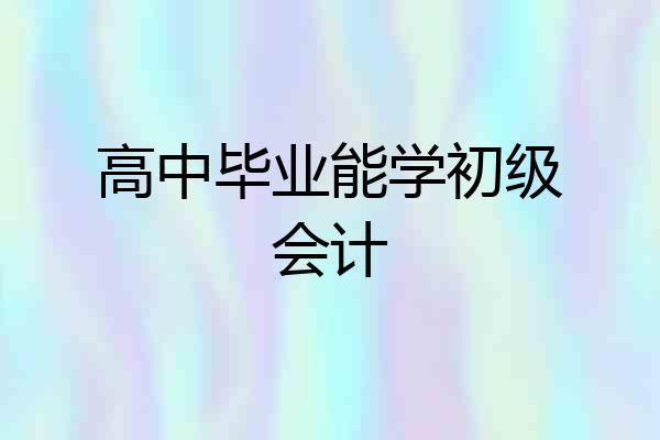 高中毕业能学初级会计