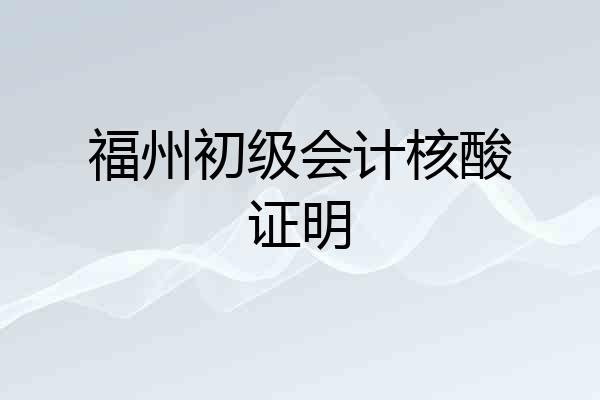 福州初级会计核酸证明