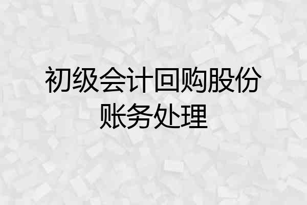 初级会计回购股份账务处理