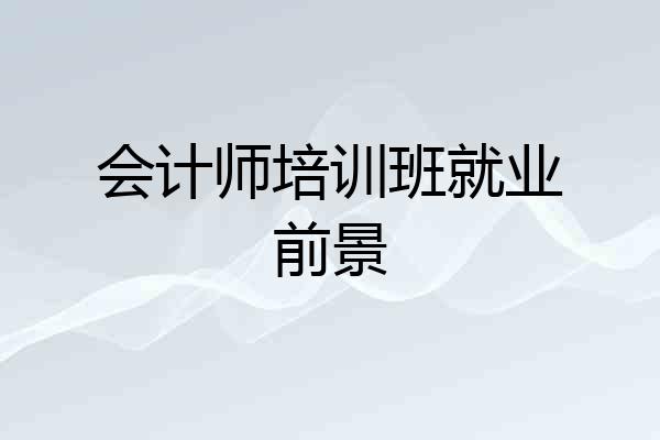 会计师培训班就业前景