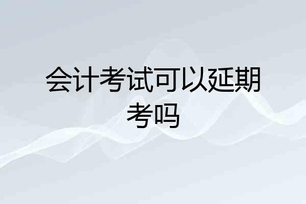 会计考试可以延期考吗