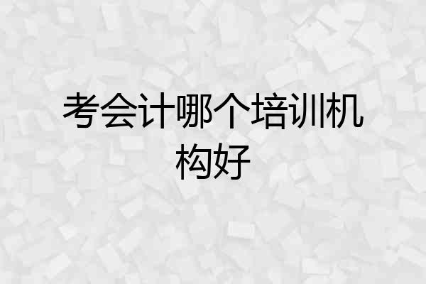 考会计哪个培训机构好
