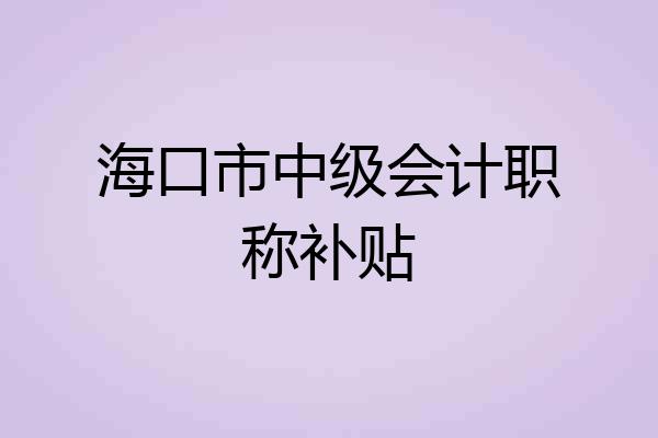 海口市中级会计职称补贴