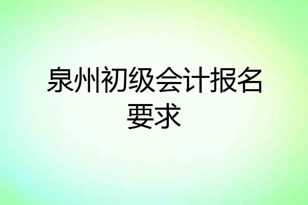 泉州初级会计报名要求