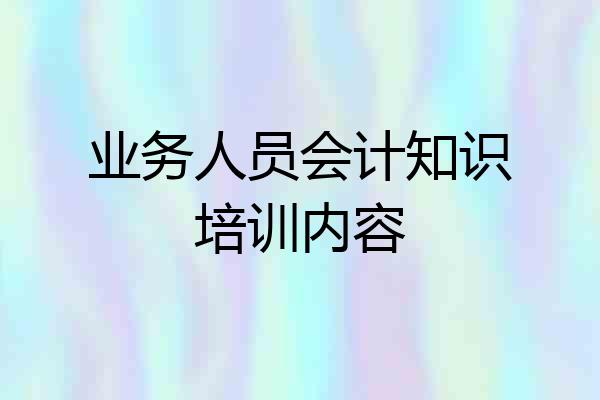 业务人员会计知识培训内容