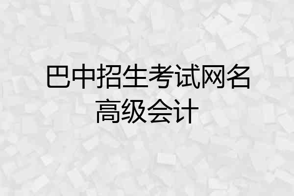 巴中招生考试网名高级会计