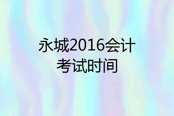 永城2016会计考试时间