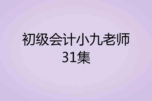 初级会计小九老师31集