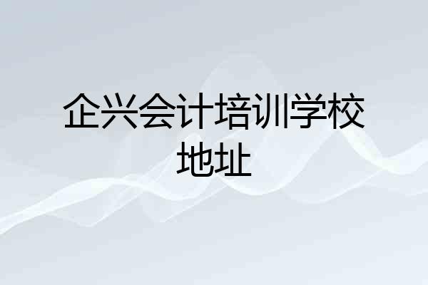 企兴会计培训学校地址