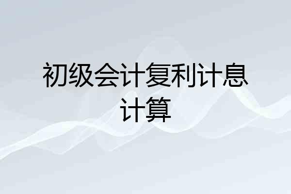 初级会计复利计息计算