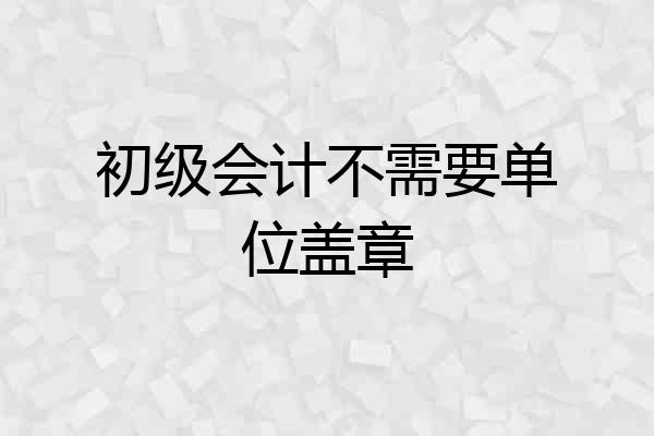 初级会计不需要单位盖章