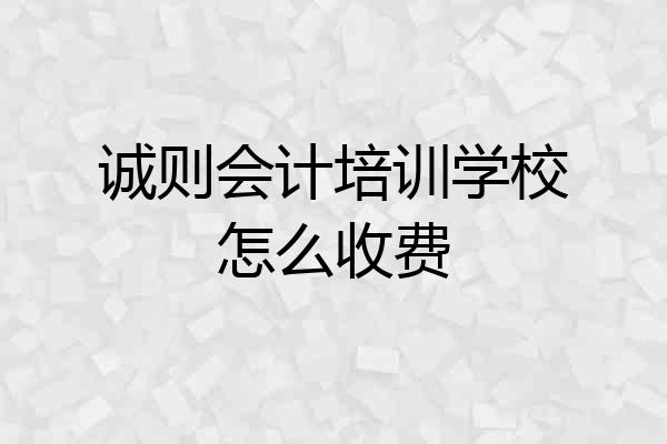 诚则会计培训学校怎么收费