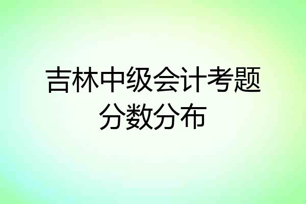 吉林中级会计考题分数分布