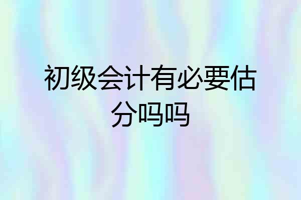 初级会计有必要估分吗吗