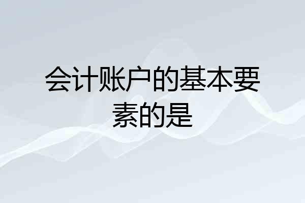 会计账户的基本要素的是