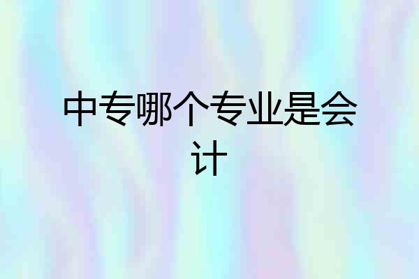 中专哪个专业是会计