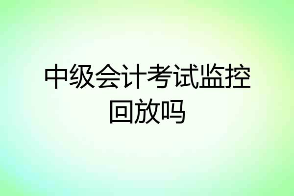 中级会计考试监控回放吗
